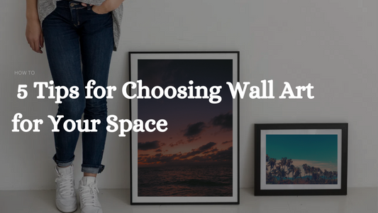5 Tips for Choosing the Perfect Wall Art for Your Space
